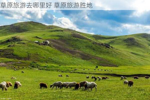 草原旅游去哪里好 草原旅游胜地